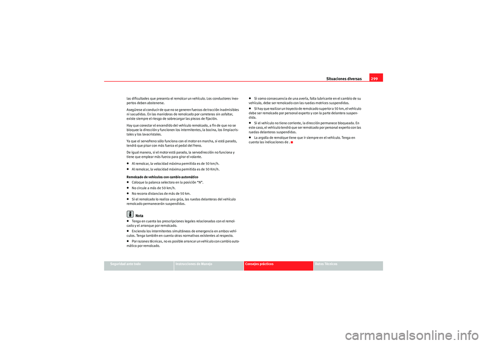 Seat Altea XL 2011 Manual del propietario (in Spanish) Situaciones diversas299
Seguridad ante todo
Instrucciones de Manejo
Consejos prácticos
Datos Técnicos
las dificultades que presenta el remolcar un vehículo. Los conductores inex-
pertos deben abste Seat Altea XL 2011 Manual del propietario (in Spanish) Situaciones diversas299
Seguridad ante todo
Instrucciones de Manejo
Consejos prácticos
Datos Técnicos
las dificultades que presenta el remolcar un vehículo. Los conductores inex-
pertos deben abste