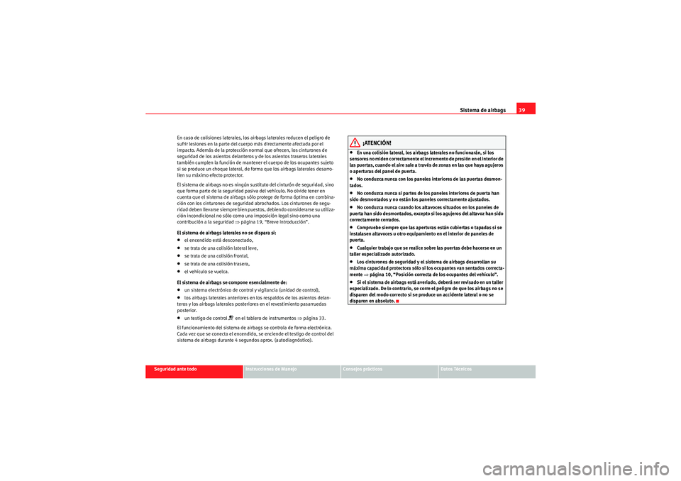 Seat Altea XL 2011  Manual del propietario (in Spanish) Sistema de airbags39
Seguridad ante todo
Instrucciones de Manejo
Consejos prácticos
Datos Técnicos
En caso de colisiones laterales, los airbags laterales reducen el peligro de 
sufrir lesiones en la