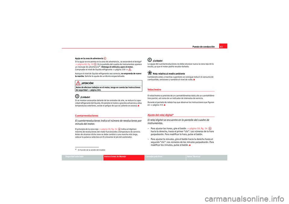 Seat Altea XL 2011  Manual del propietario (in Spanish) Puesto de conducción61
Seguridad ante todo
Instrucciones de Manejo
Consejos prácticos
Datos Técnicos
Aguja en la zona de advertencia 
Si la aguja se encuentra en la zona de advertencia , se encende