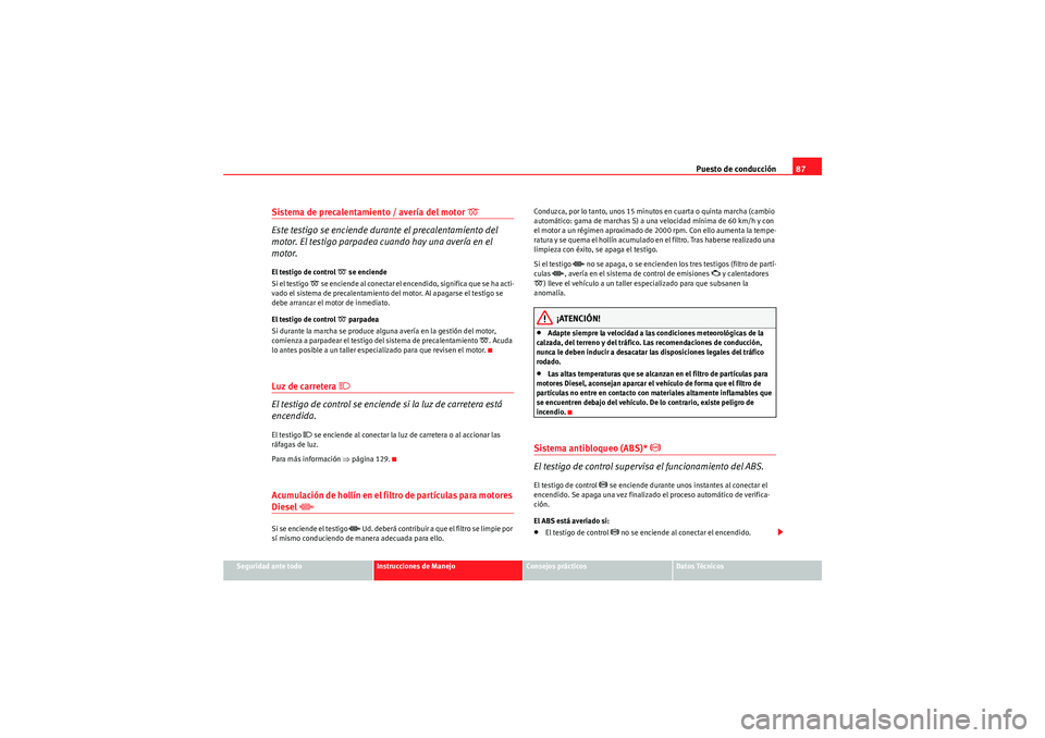 Seat Altea XL 2011  Manual del propietario (in Spanish) Puesto de conducción87
Seguridad ante todo
Instrucciones de Manejo
Consejos prácticos
Datos Técnicos
Sistema de precalentamiento / avería del motor 
�D 
Este testigo se enciende durante el precale