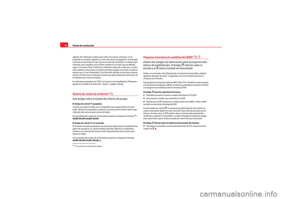Seat Altea XL 2011  Manual del propietario (in Spanish) Puesto de conducción
92adoptar dos diferentes colores para indicar funciones anómalas. Si se 
enciende en amarillo, significa un aviso de menor envergadura. Si el testigo 
luminoso se enciende en ro