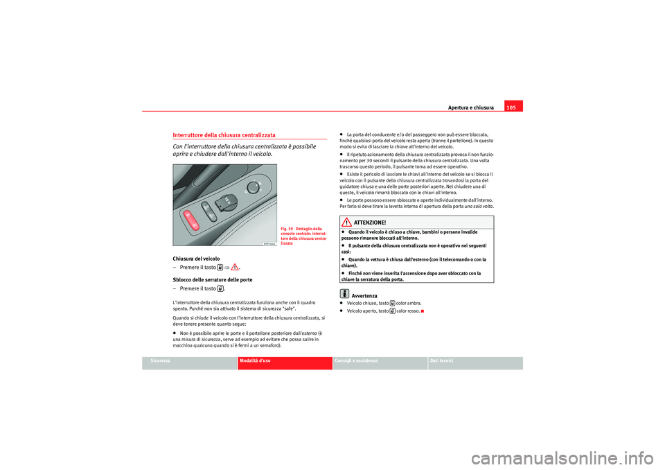 Seat Altea XL 2011 Manuale del proprietario (in Italian) Apertura e chiusura105
Sicurezza
Modalità duso
Consigli e assistenza
Dati tecnici
Interruttore della chiusura centralizzata
Con linterruttore della chiusura centralizzata è possibile
aprire e ch Seat Altea XL 2011 Manuale del proprietario (in Italian) Apertura e chiusura105
Sicurezza
Modalità duso
Consigli e assistenza
Dati tecnici
Interruttore della chiusura centralizzata
Con linterruttore della chiusura centralizzata è possibile
aprire e ch
