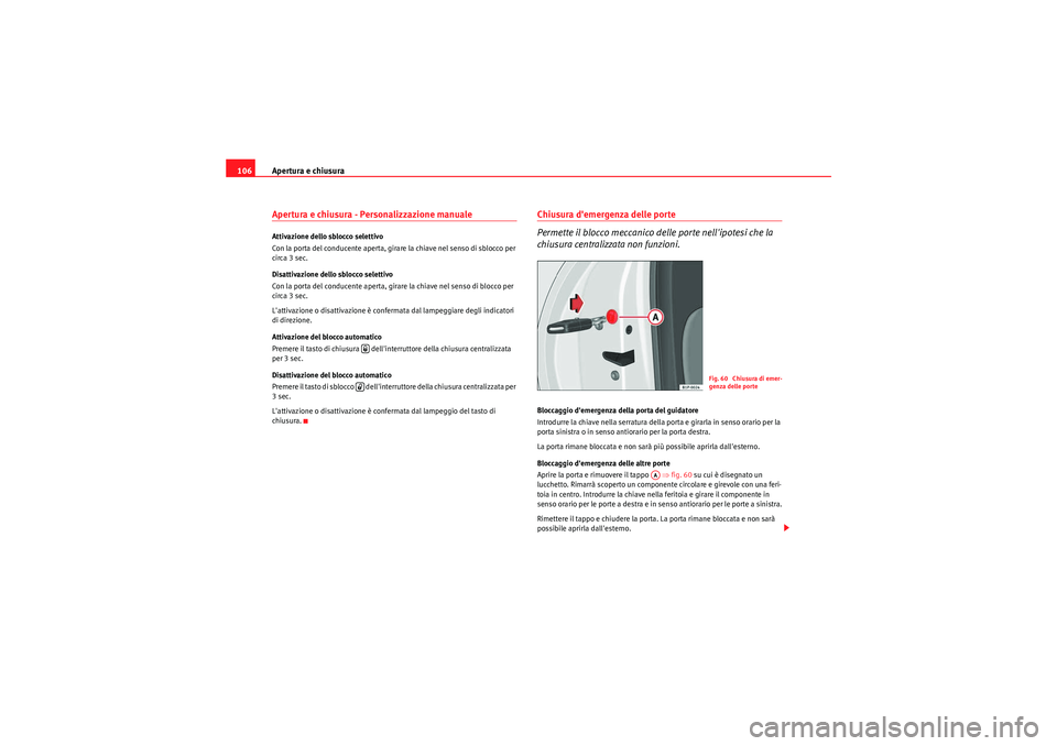 Seat Altea XL 2011 Manuale del proprietario (in Italian) Apertura e chiusura
106Apertura e chiusura - Personalizzazione manuale Attivazione dello sblocco selettivo
Con la porta del conducente aperta, girare la chiave nel senso di sblocco per
circa 3 sec.
D Seat Altea XL 2011 Manuale del proprietario (in Italian) Apertura e chiusura
106Apertura e chiusura - Personalizzazione manuale Attivazione dello sblocco selettivo
Con la porta del conducente aperta, girare la chiave nel senso di sblocco per
circa 3 sec.
D