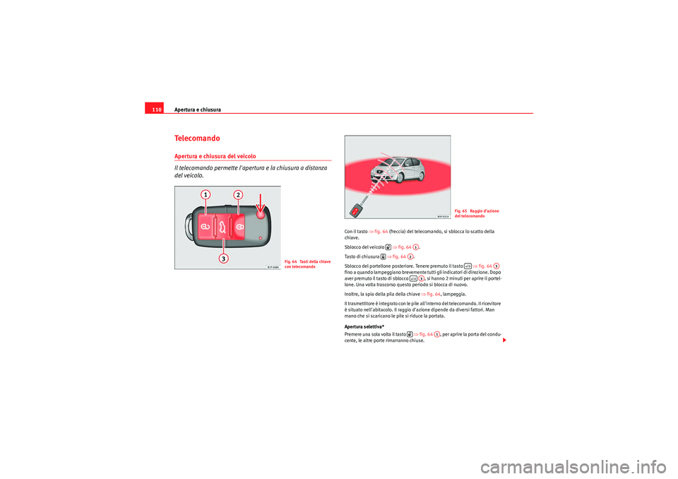Seat Altea XL 2011 Manuale del proprietario (in Italian) Apertura e chiusura
110Te l e c o m a n d oApertura e chiusura del veicolo
Il telecomando permette lapertura e la chiusura a distanza
del veicolo.
Con il tasto ⇒ fig. 64 (freccia) del telecomando, Seat Altea XL 2011 Manuale del proprietario (in Italian) Apertura e chiusura
110Te l e c o m a n d oApertura e chiusura del veicolo
Il telecomando permette lapertura e la chiusura a distanza
del veicolo.
Con il tasto ⇒ fig. 64 (freccia) del telecomando,