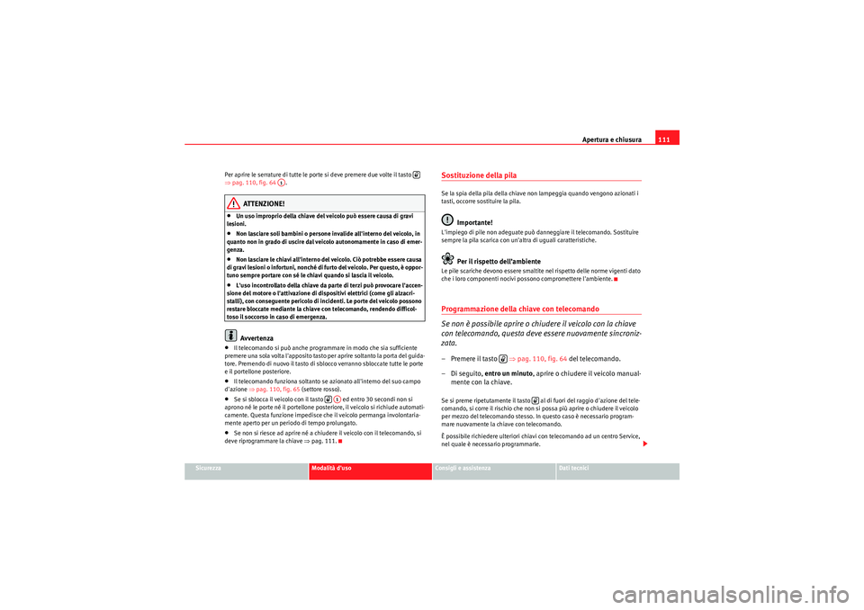 Seat Altea XL 2011 Manuale del proprietario (in Italian) Apertura e chiusura111
Sicurezza
Modalità duso
Consigli e assistenza
Dati tecnici
Per aprire le serrature di tutte le porte si deve premere due volte il tasto
⇒
pag. 110, fig. 64 .
ATTENZIONE! Seat Altea XL 2011 Manuale del proprietario (in Italian) Apertura e chiusura111
Sicurezza
Modalità duso
Consigli e assistenza
Dati tecnici
Per aprire le serrature di tutte le porte si deve premere due volte il tasto
⇒
pag. 110, fig. 64 .
ATTENZIONE!