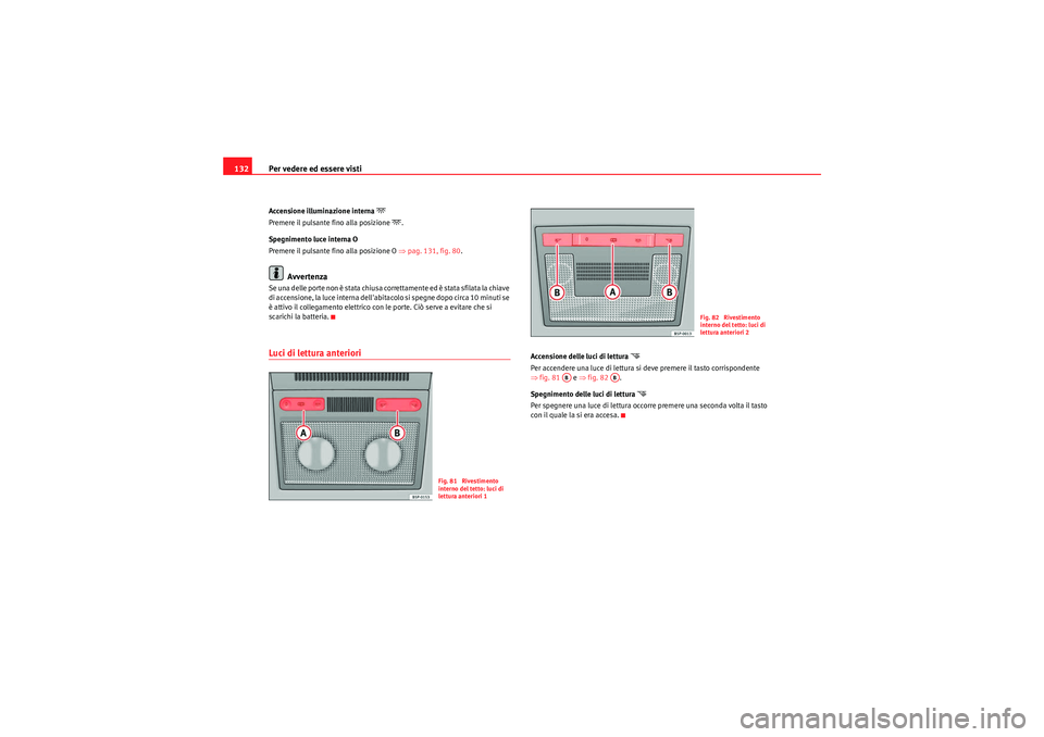 Seat Altea XL 2011  Manuale del proprietario (in Italian) Per vedere ed essere visti
132Accensione illuminazione interna 
�
Premere il pulsante fino alla posizione 
�.
Spegnimento luce interna O
Premere il pulsante fino alla posizione O  ⇒pag. 131, fig. 