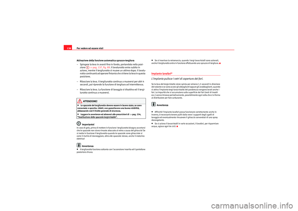 Seat Altea XL 2011  Manuale del proprietario (in Italian) Per vedere ed essere visti
138
Attivazione della funzione automatica spruzzo-tergitura
– Spingere la leva in avanti fino in fondo, portandola nella posi-zione   ⇒pag. 137, fig. 89 . Il lavalunotto