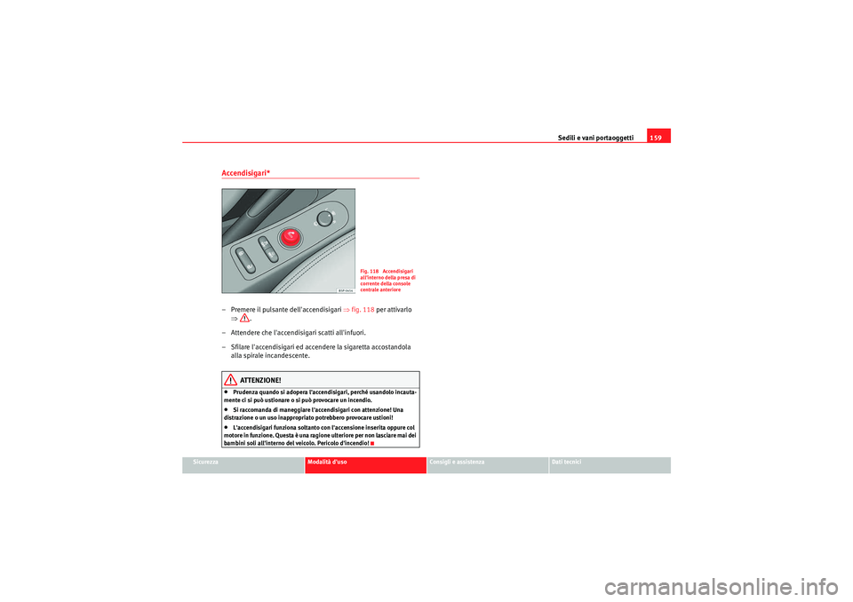 Seat Altea XL 2011 Manuale del proprietario (in Italian) Sedili e vani portaoggetti159
Sicurezza
Modalità duso
Consigli e assistenza
Dati tecnici
Accendisigari*– Premere il pulsante dellaccendisigari ⇒fig. 118 per attivarlo
⇒ .
– Attendere che Seat Altea XL 2011 Manuale del proprietario (in Italian) Sedili e vani portaoggetti159
Sicurezza
Modalità duso
Consigli e assistenza
Dati tecnici
Accendisigari*– Premere il pulsante dellaccendisigari ⇒fig. 118 per attivarlo
⇒ .
– Attendere che