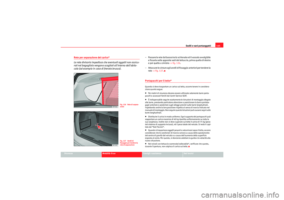 Seat Altea XL 2011 Manuale del proprietario (in Italian) Sedili e vani portaoggetti165
Sicurezza
Modalità duso
Consigli e assistenza
Dati tecnici
Rete per separazione del carico*
La rete divisoria impedisce che eventuali oggetti non assicu-
rati nel bagag Seat Altea XL 2011 Manuale del proprietario (in Italian) Sedili e vani portaoggetti165
Sicurezza
Modalità duso
Consigli e assistenza
Dati tecnici
Rete per separazione del carico*
La rete divisoria impedisce che eventuali oggetti non assicu-
rati nel bagag