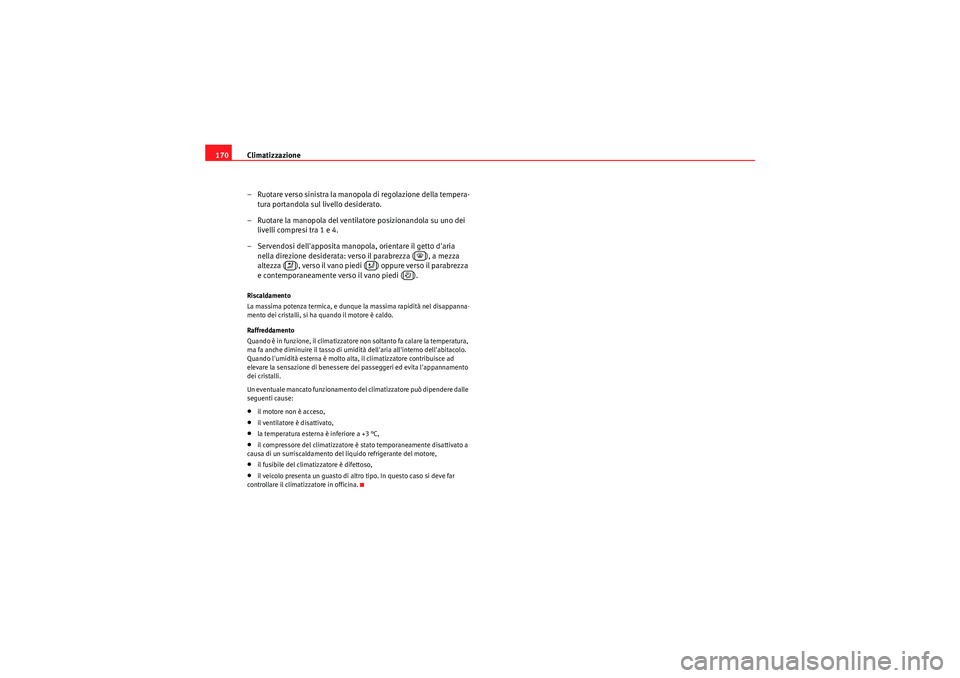 Seat Altea XL 2011  Manuale del proprietario (in Italian) Climatizzazione
170
– Ruotare verso sinistra la manopola di regolazione della tempera-tura portandola sul livello desiderato.
– Ruotare la manopola del ventilatore posizionandola su uno dei  livel
