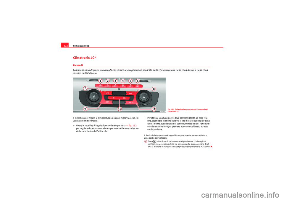 Seat Altea XL 2011  Manuale del proprietario (in Italian) Climatizzazione
172Climatronic 2C*Comandi
I comandi sono disposti in modo da consentire una regolazione separata della climatizzazione nella zona destra e nella zona 
sinistra dellabitacolo.Il climat