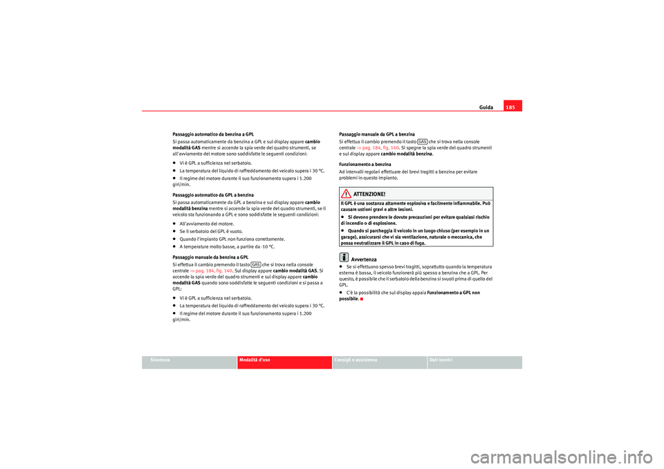 Seat Altea XL 2011  Manuale del proprietario (in Italian) Guida185
Sicurezza
Modalità duso
Consigli e assistenza
Dati tecnici
Passaggio automatico da benzina a GPL
Si passa automaticamente da benzina a GPL e sul display appare 
cambio 
modalità GAS  mentr