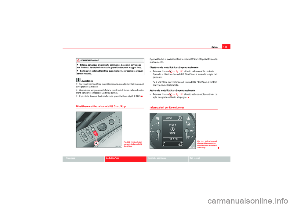 Seat Altea XL 2011  Manuale del proprietario (in Italian) Guida187
Sicurezza
Modalità duso
Consigli e assistenza
Dati tecnici
•Si tenga comunque presente che se il motore è spento il servosterzo 
non funziona. Sarà quindi necessario girare il volante c
