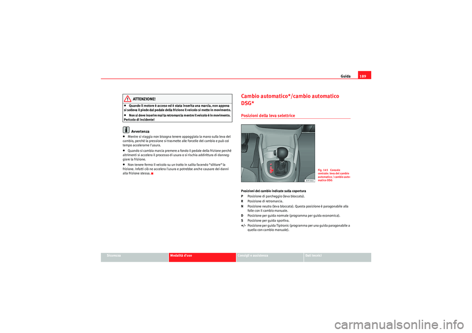 Seat Altea XL 2011  Manuale del proprietario (in Italian) Guida189
Sicurezza
Modalità duso
Consigli e assistenza
Dati tecnici
ATTENZIONE!
•Quando il motore è acceso ed è stata inserita una marcia, non appena 
si solleva il piede dal pedale della frizio
