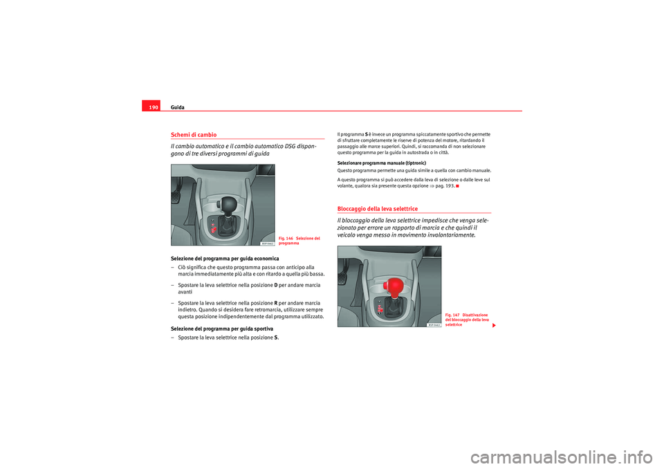 Seat Altea XL 2011  Manuale del proprietario (in Italian) Guida
190Schemi di cambio
Il cambio automatico e il cambio automatico DSG dispon-
gono di tre diversi programmi di guidaSelezione del programma per guida economica
– Ciò significa che questo progra