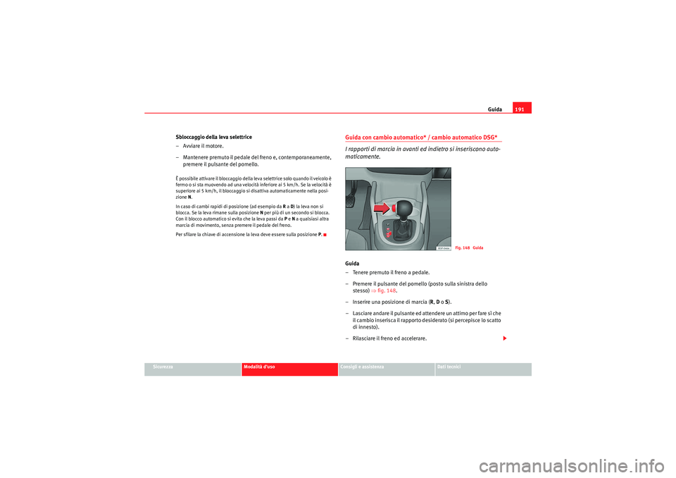 Seat Altea XL 2011  Manuale del proprietario (in Italian) Guida191
Sicurezza
Modalità duso
Consigli e assistenza
Dati tecnici
Sbloccaggio della leva selettrice
–Avviare il motore.
– Mantenere premuto il pedale del freno e, contemporaneamente, 
premere 