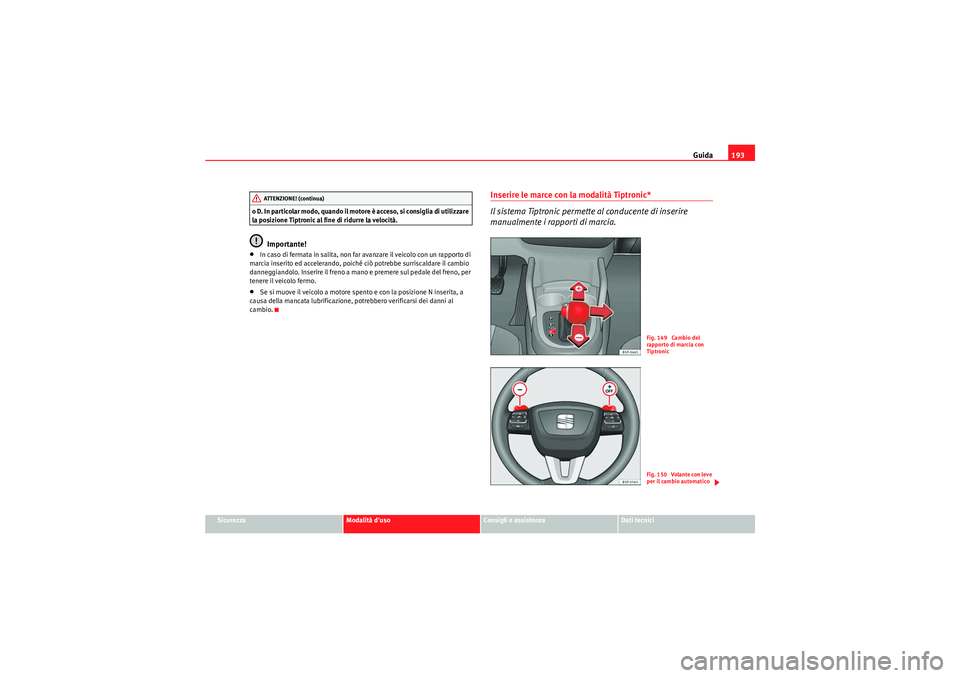 Seat Altea XL 2011  Manuale del proprietario (in Italian) Guida193
Sicurezza
Modalità duso
Consigli e assistenza
Dati tecnici
o D. In par t icolar m odo, qu and o il  moto re è acces o, si consiglia di u til iz zare 
la posizione Tiptronic al fine di ridu