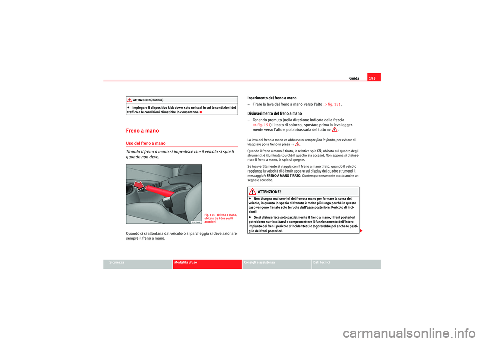 Seat Altea XL 2011  Manuale del proprietario (in Italian) Guida195
Sicurezza
Modalità duso
Consigli e assistenza
Dati tecnici
•Impiegare il dispositivo kick down solo nei casi in cui le condizioni del 
traffico e le condizioni climatiche lo consentono.
F
