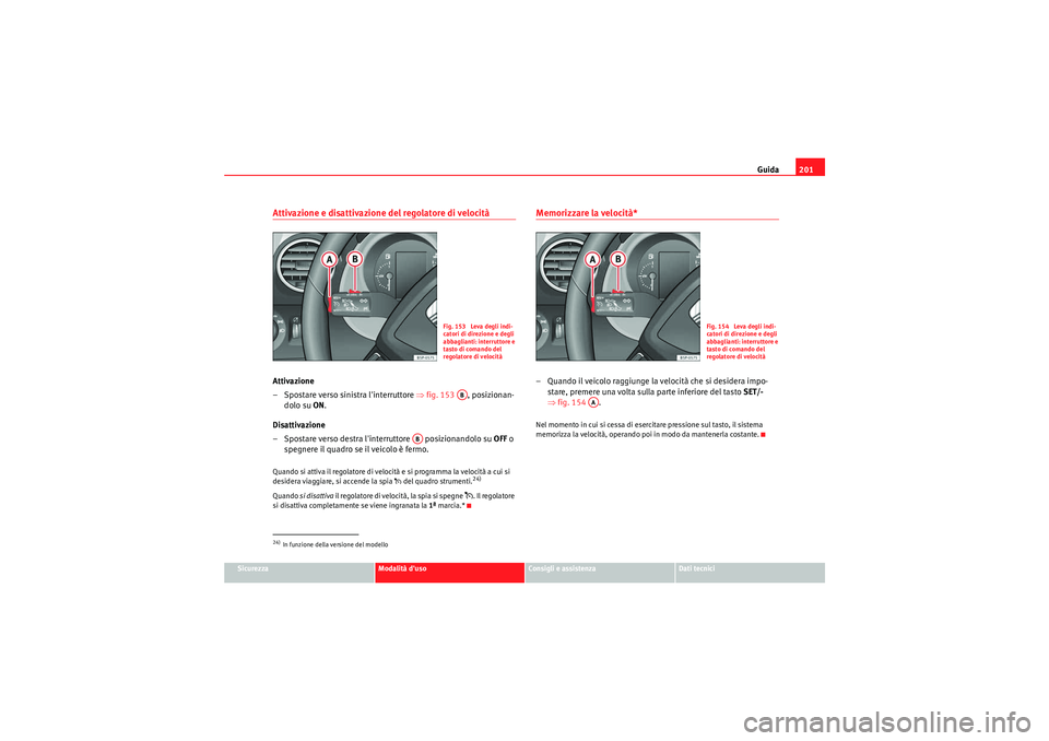 Seat Altea XL 2011 Manuale del proprietario (in Italian) Guida201
Sicurezza
Modalità duso
Consigli e assistenza
Dati tecnici
Attivazione e disattivazione del regolatore di velocitàAttivazione
– Spostare verso sinistra linterruttore ⇒fig. 153 , pos Seat Altea XL 2011 Manuale del proprietario (in Italian) Guida201
Sicurezza
Modalità duso
Consigli e assistenza
Dati tecnici
Attivazione e disattivazione del regolatore di velocitàAttivazione
– Spostare verso sinistra linterruttore ⇒fig. 153 , pos