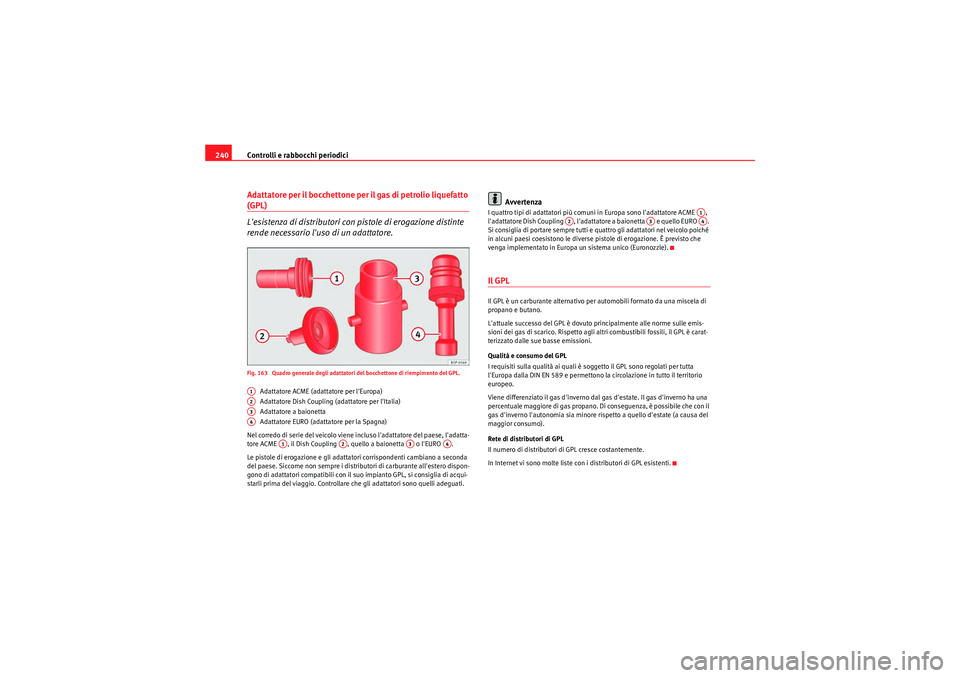 Seat Altea XL 2011 Manuale del proprietario (in Italian) Controlli e rabbocchi periodici
240Adattatore per il bocchettone per il gas di petrolio liquefatto (GPL)
Lesistenza di distributori con pistole di erogazione distinte
rende necessario luso di un ad Seat Altea XL 2011 Manuale del proprietario (in Italian) Controlli e rabbocchi periodici
240Adattatore per il bocchettone per il gas di petrolio liquefatto (GPL)
Lesistenza di distributori con pistole di erogazione distinte
rende necessario luso di un ad