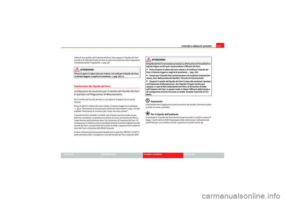 Seat Altea XL 2011  Manuale del proprietario (in Italian) Controlli e rabbocchi periodici257
Sicurezza
Modalità duso
Consigli e assistenza
Dati tecnici
indicare una perdita nellimpianto dei freni. Non appena il liquido dei freni 
scende al di sotto del li