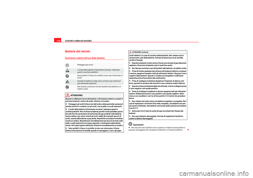 Seat Altea XL 2011  Manuale del proprietario (in Italian) Controlli e rabbocchi periodici
258Batteria del veicoloAvvertenze relative alluso della batteria
ATTENZIONE!
Quando si effettuano lavori alla batteria o allimpianto elettrico sussiste il 
pericolo d