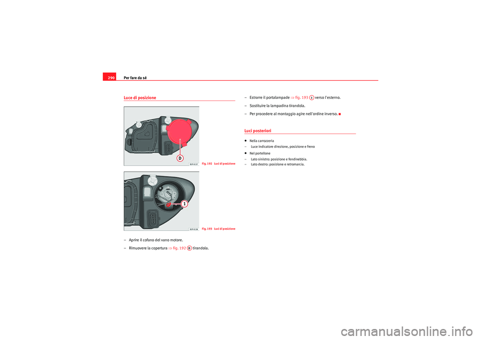 Seat Altea XL 2011 Manuale del proprietario (in Italian) Per fare da sé
290Luce di posizione– Aprire il cofano del vano motore.
– Rimuovere la copertura ⇒ fig. 192 tirandola. –Estrarre il portalampade
⇒fig. 193 verso lesterno.
– Sostituir Seat Altea XL 2011 Manuale del proprietario (in Italian) Per fare da sé
290Luce di posizione– Aprire il cofano del vano motore.
– Rimuovere la copertura ⇒ fig. 192 tirandola. –Estrarre il portalampade
⇒fig. 193 verso lesterno.
– Sostituir