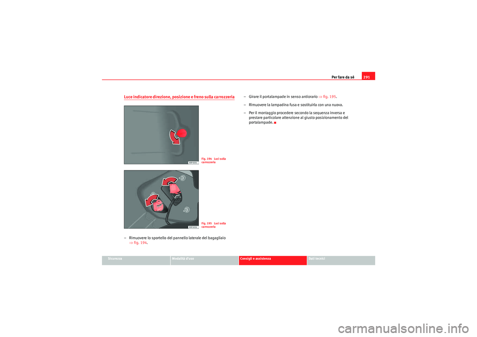 Seat Altea XL 2011 Manuale del proprietario (in Italian) Per fare da sé291
Sicurezza
Modalità duso
Consigli e assistenza
Dati tecnici
Luce indicatore direzione, posizione e freno sulla carrozzeria– Rimuovere lo sportello del pannello laterale del bagag Seat Altea XL 2011 Manuale del proprietario (in Italian) Per fare da sé291
Sicurezza
Modalità duso
Consigli e assistenza
Dati tecnici
Luce indicatore direzione, posizione e freno sulla carrozzeria– Rimuovere lo sportello del pannello laterale del bagag