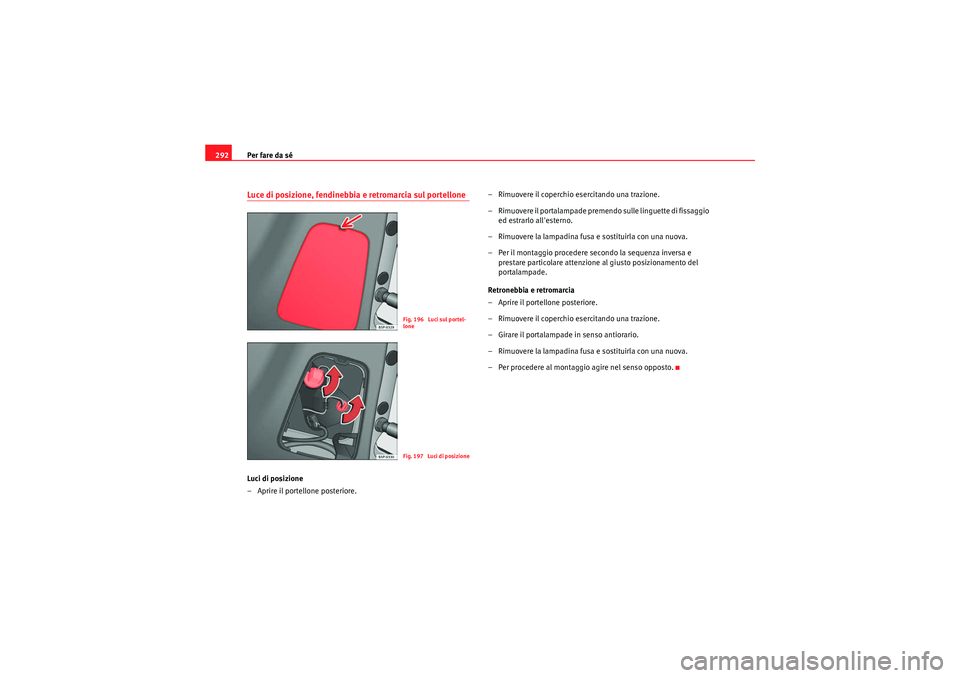 Seat Altea XL 2011 Manuale del proprietario (in Italian) Per fare da sé
292Luce di posizione, fendinebbia e retromarcia sul portelloneLuci di posizione
– Aprire il portellone posteriore. – Rimuovere il coperchio
esercitando una trazione.
– Rimuovere Seat Altea XL 2011 Manuale del proprietario (in Italian) Per fare da sé
292Luce di posizione, fendinebbia e retromarcia sul portelloneLuci di posizione
– Aprire il portellone posteriore. – Rimuovere il coperchio
esercitando una trazione.
– Rimuovere