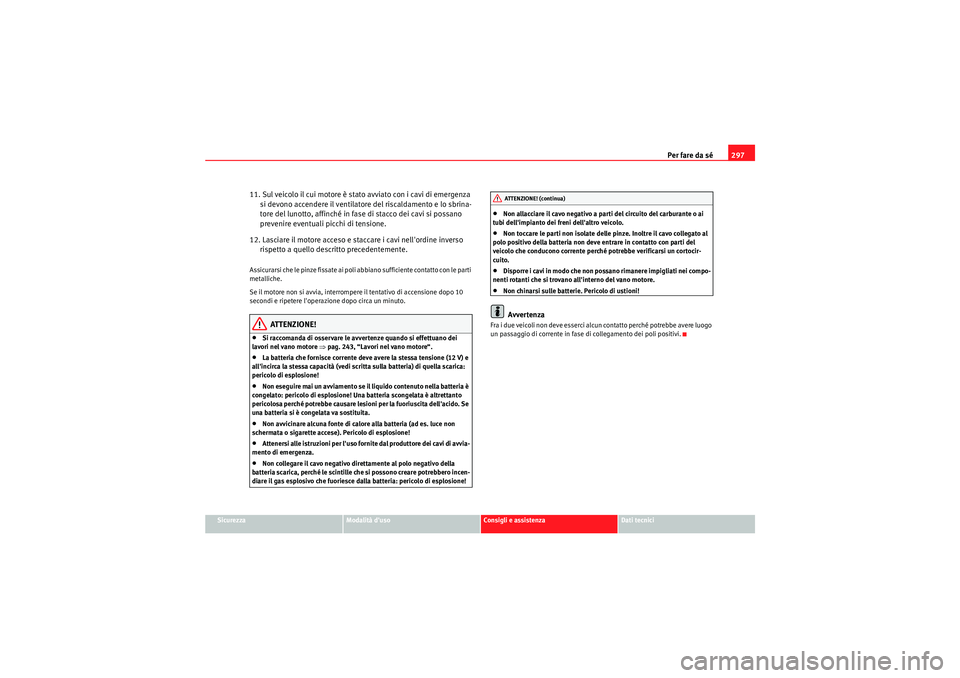 Seat Altea XL 2011 Manuale del proprietario (in Italian) Per fare da sé297
Sicurezza
Modalità duso
Consigli e assistenza
Dati tecnici
11. Sul veicolo il cui motore è stato avviato con i cavi di emergenza
si devono accendere il ventilatore del riscaldam Seat Altea XL 2011 Manuale del proprietario (in Italian) Per fare da sé297
Sicurezza
Modalità duso
Consigli e assistenza
Dati tecnici
11. Sul veicolo il cui motore è stato avviato con i cavi di emergenza
si devono accendere il ventilatore del riscaldam