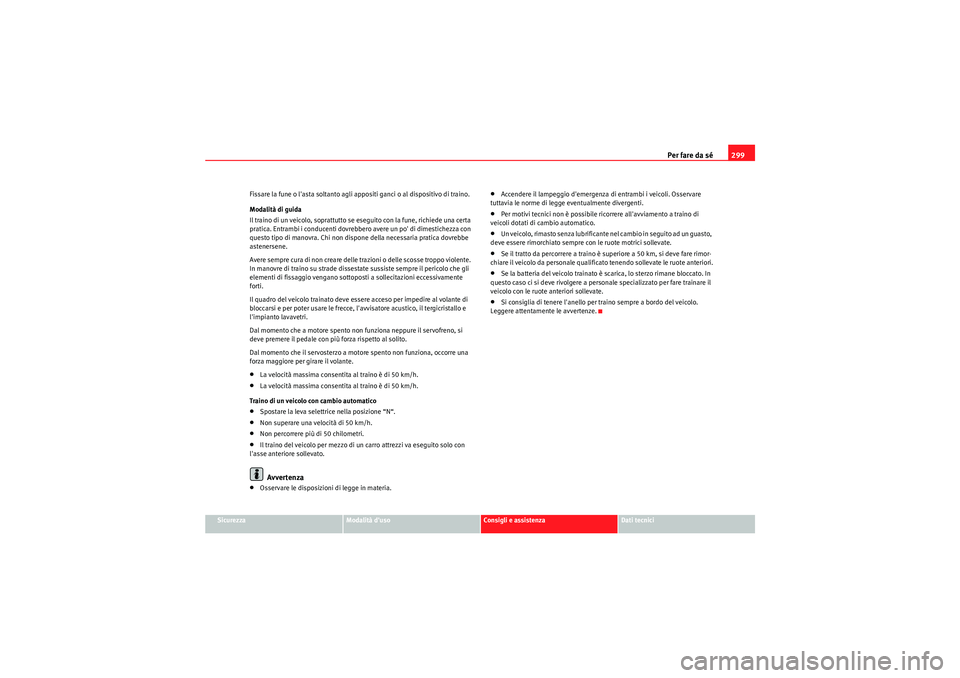 Seat Altea XL 2011 Manuale del proprietario (in Italian) Per fare da sé299
Sicurezza
Modalità duso
Consigli e assistenza
Dati tecnici
Fissare la fune o lasta soltanto agli appositi ganci o al dispositivo di traino.
Modalità di guida
Il traino di un vei Seat Altea XL 2011 Manuale del proprietario (in Italian) Per fare da sé299
Sicurezza
Modalità duso
Consigli e assistenza
Dati tecnici
Fissare la fune o lasta soltanto agli appositi ganci o al dispositivo di traino.
Modalità di guida
Il traino di un vei