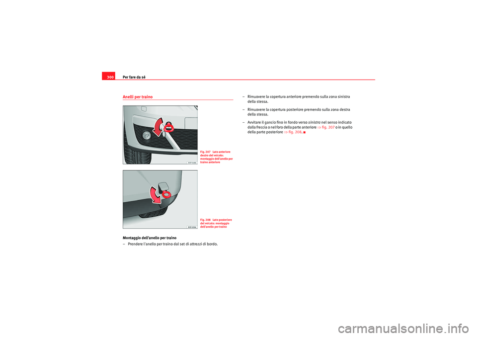 Seat Altea XL 2011 Manuale del proprietario (in Italian) Per fare da sé
300Anelli per trainoMontaggio dellanello per traino
– Prendere lanello per traino dal set di attrezzi di bordo. – Rimuovere la copertura anteriore premendo sulla zona sinistra
d Seat Altea XL 2011 Manuale del proprietario (in Italian) Per fare da sé
300Anelli per trainoMontaggio dellanello per traino
– Prendere lanello per traino dal set di attrezzi di bordo. – Rimuovere la copertura anteriore premendo sulla zona sinistra
d