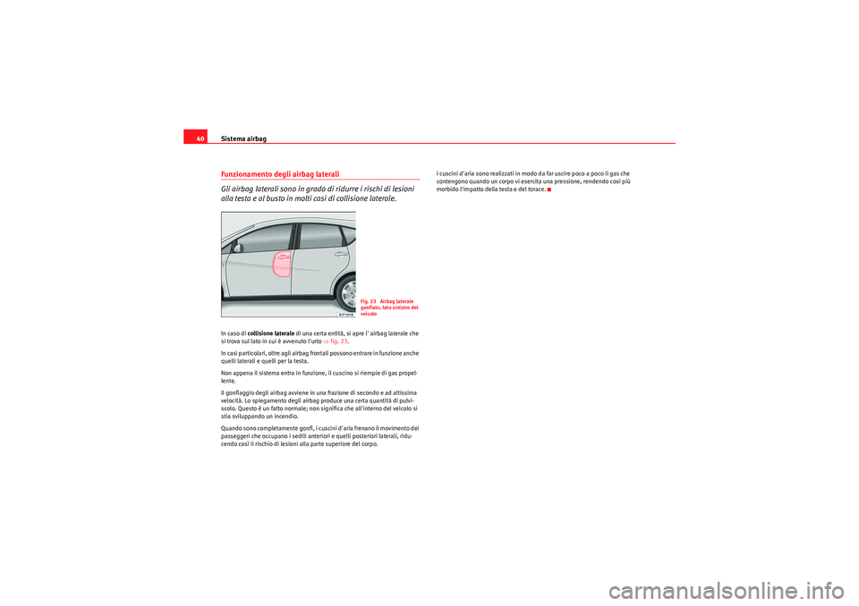 Seat Altea XL 2011 Manuale del proprietario (in Italian) Sistema airbag
40Funzionamento degli airbag laterali
Gli airbag laterali sono in grado di ridurre i rischi di lesioni
alla testa e al busto in molti casi di collisione laterale.In caso di collisione Seat Altea XL 2011 Manuale del proprietario (in Italian) Sistema airbag
40Funzionamento degli airbag laterali
Gli airbag laterali sono in grado di ridurre i rischi di lesioni
alla testa e al busto in molti casi di collisione laterale.In caso di collisione
