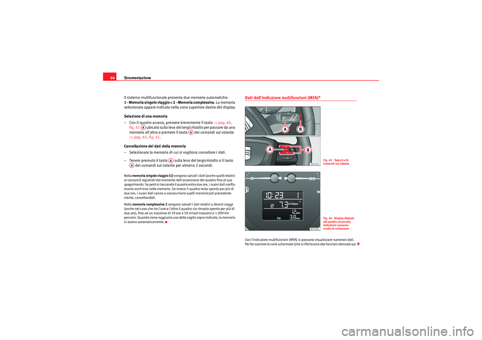 Seat Altea XL 2011  Manuale del proprietario (in Italian) Strumentazione
66
Il sistema multifunzionale presenta due memorie automatiche: 
1 - Memoria singolo viaggio  e 2 - Memoria complessiva. La memoria 
selezionata appare indicata nella zona superiore des
