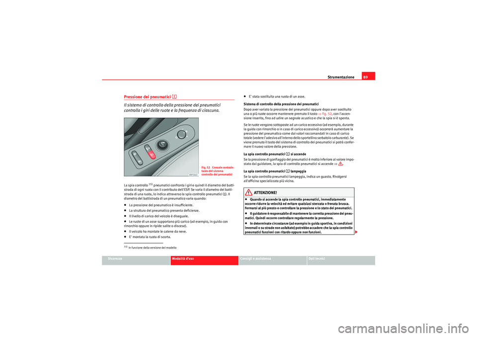 Seat Altea XL 2011  Manuale del proprietario (in Italian) Strumentazione89
Sicurezza
Modalità duso
Consigli e assistenza
Dati tecnici
Pressione dei pneumatici 
�~
Il sistema di controllo della pressione dei pneumatici 
controlla i giri delle ruote e la fre