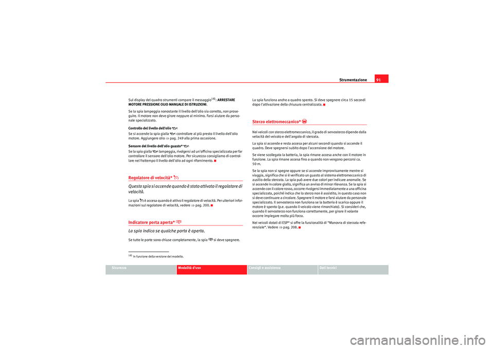 Seat Altea XL 2011  Manuale del proprietario (in Italian) Strumentazione91
Sicurezza
Modalità duso
Consigli e assistenza
Dati tecnici
Sul display del quadro strumenti compare il messaggio
18): 
ARRESTARE 
MOTORE PRESSIONE OLIO MANUALE DI ISTRUZIONI .
Se la