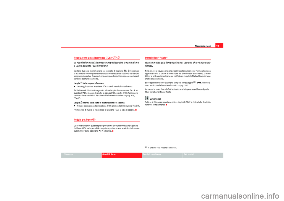 Seat Altea XL 2011  Manuale del proprietario (in Italian) Strumentazione93
Sicurezza
Modalità duso
Consigli e assistenza
Dati tecnici
Regolazione antislittamento (TCS)* 
/ �l
La regolazione antislittamento impedisce che le ruote girino 
a vuoto durante 