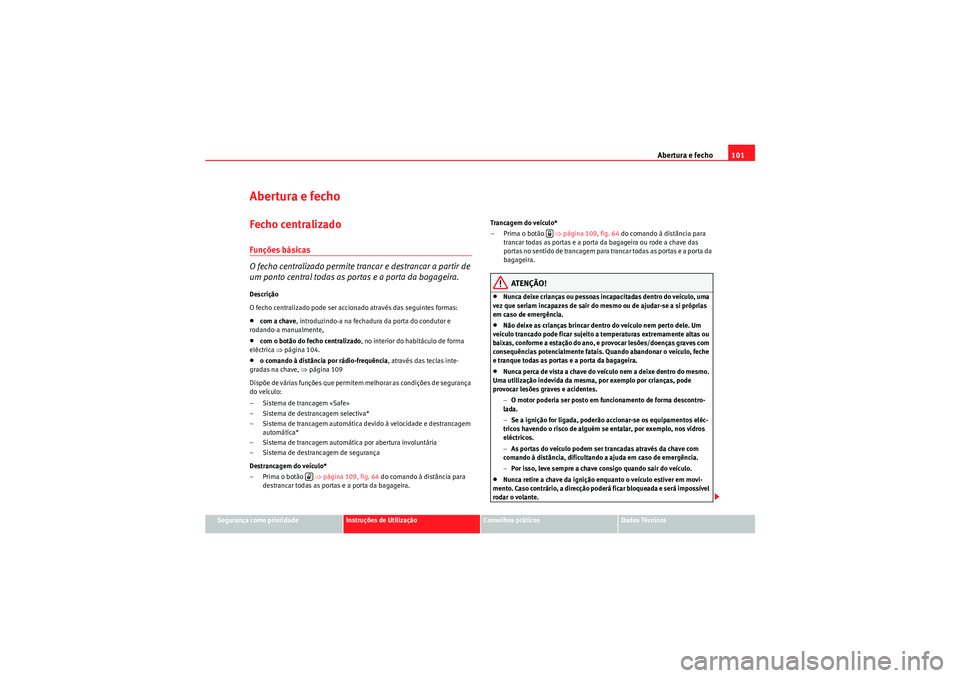 Seat Altea XL 2011  Manual do proprietário (in Portuguese)  Abertura e fecho101
Segurança como prioridade
Instruções de Utilização
Conselhos práticos
Dados Técnicos
Abertura e fechoFecho centralizado Funções básicas
O fecho centralizado permite tranc