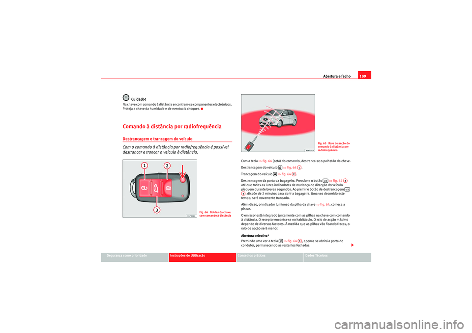 Seat Altea XL 2011  Manual do proprietário (in Portuguese)  Abertura e fecho109
Segurança como prioridade
Instruções de Utilização
Conselhos práticos
Dados Técnicos
Cuidado!
Na chave com comando à distância encontram-se componentes electrónicos. 
Pro