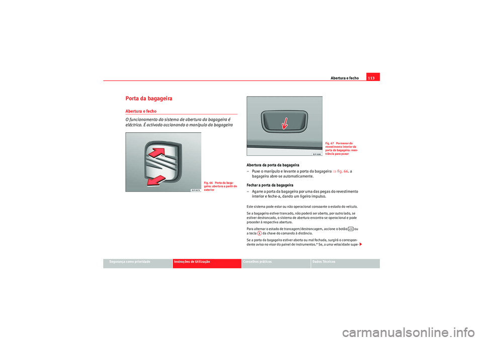 Seat Altea XL 2011  Manual do proprietário (in Portuguese)  Abertura e fecho113
Segurança como prioridade
Instruções de Utilização
Conselhos práticos
Dados Técnicos
Porta da bagageiraAbertura e fecho
O funcionamento do sistema de abertura da bagageira 