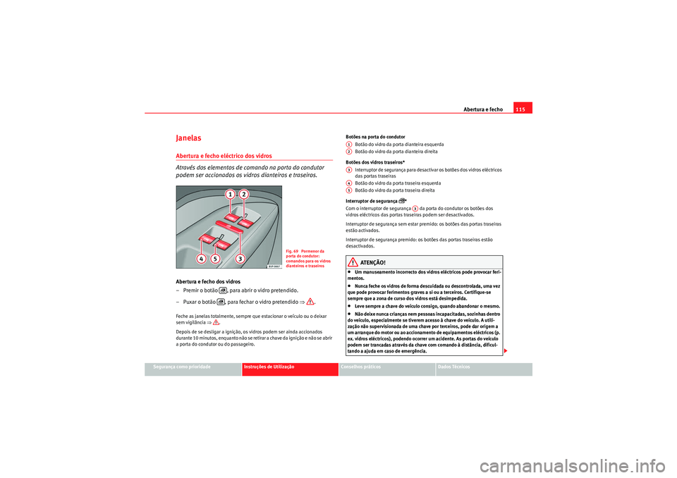 Seat Altea XL 2011  Manual do proprietário (in Portuguese)  Abertura e fecho115
Segurança como prioridade
Instruções de Utilização
Conselhos práticos
Dados Técnicos
Janelas Abertura e fecho eléctrico dos vidros
Através dos elementos de comando na port