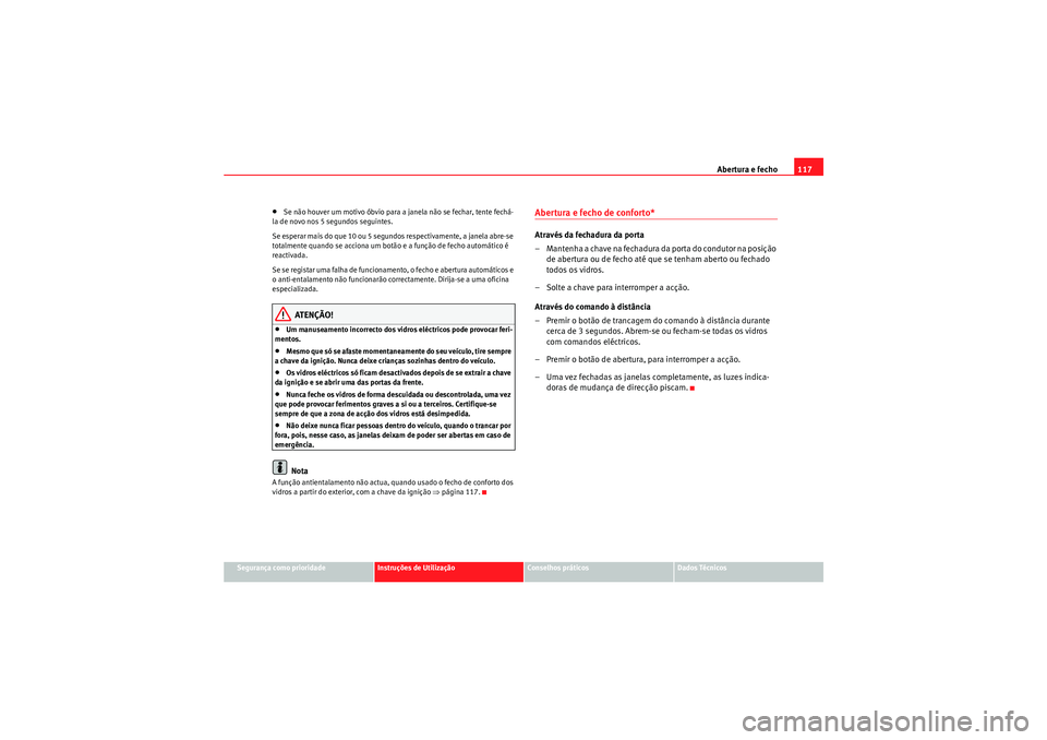 Seat Altea XL 2011  Manual do proprietário (in Portuguese)  Abertura e fecho117
Segurança como prioridade
Instruções de Utilização
Conselhos práticos
Dados Técnicos
•Se não houver um motivo óbvio para a janela não se fechar, tente fechá-
la de nov