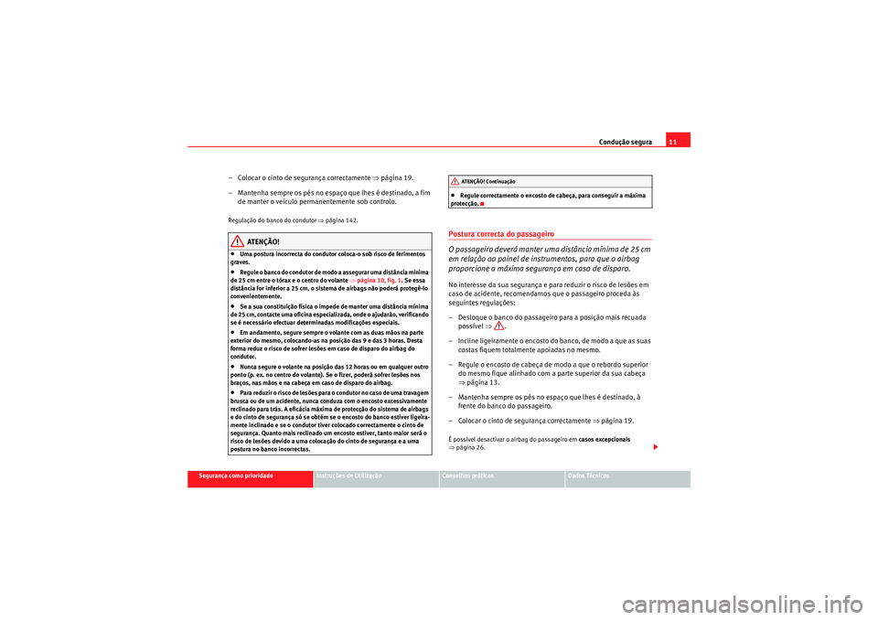 Seat Altea XL 2011 Manual do proprietário (in Portuguese) Condução segura11
Segurança como prioridade
Instruções de Utilização
Conselhos práticos
Dados Técnicos
– Colocar o cinto de segurança correctamente ⇒página 19.
– Mantenha sempre os p Seat Altea XL 2011 Manual do proprietário (in Portuguese) Condução segura11
Segurança como prioridade
Instruções de Utilização
Conselhos práticos
Dados Técnicos
– Colocar o cinto de segurança correctamente ⇒página 19.
– Mantenha sempre os p
