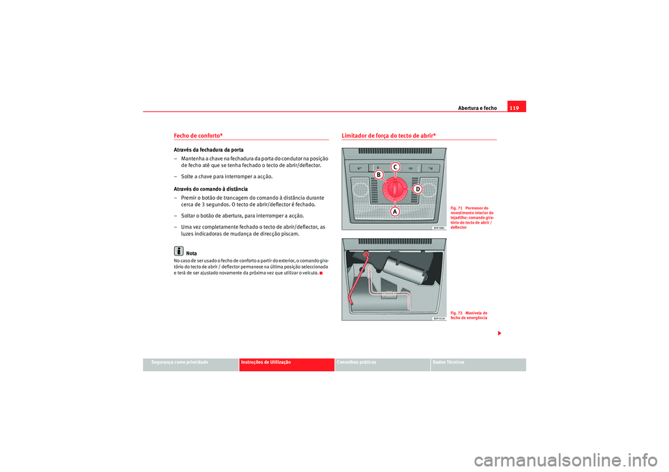 Seat Altea XL 2011  Manual do proprietário (in Portuguese)  Abertura e fecho119
Segurança como prioridade
Instruções de Utilização
Conselhos práticos
Dados Técnicos
Fecho de conforto* Através da fechadura da porta
– Mantenha a chave na fechadura da p