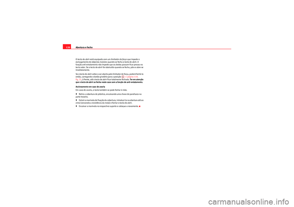 Seat Altea XL 2011  Manual do proprietário (in Portuguese)  Abertura e fecho
120O tecto de abrir está equipado com um  limitador de força que impede o 
esmagamento de objectos maiores quando se fecha o tecto de abrir. A 
função anti-entalamento não impede
