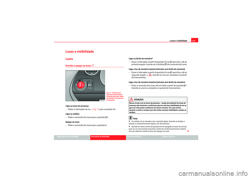 Seat Altea XL 2011  Manual do proprietário (in Portuguese)  Luzes e visibilidade121
Segurança como prioridade
Instruções de Utilização
Conselhos práticos
Dados Técnicos
Luzes e visibilidadeLuzesAcender e apagar as luzes 
�“ 
Ligar as luzes de presenç