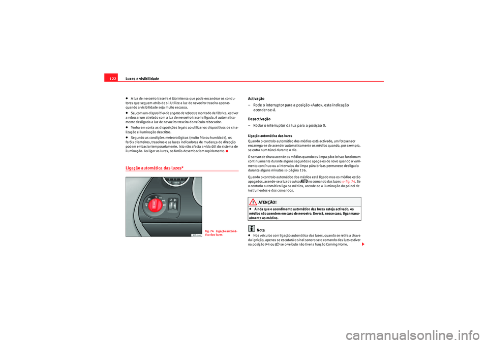 Seat Altea XL 2011  Manual do proprietário (in Portuguese)  Luzes e visibilidade
122•A luz de nevoeiro traseira é tão intensa que pode encandear os condu-
tores que seguem atrás de si. Utilize a luz de nevoeiro traseira apenas 
quando a visibilidade seja 
