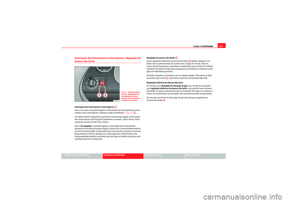 Seat Altea XL 2011  Manual do proprietário (in Portuguese)  Luzes e visibilidade125
Segurança como prioridade
Instruções de Utilização
Conselhos práticos
Dados Técnicos
Iluminação dos instrumentos e interruptores / Regulação do alcance dos faróis I