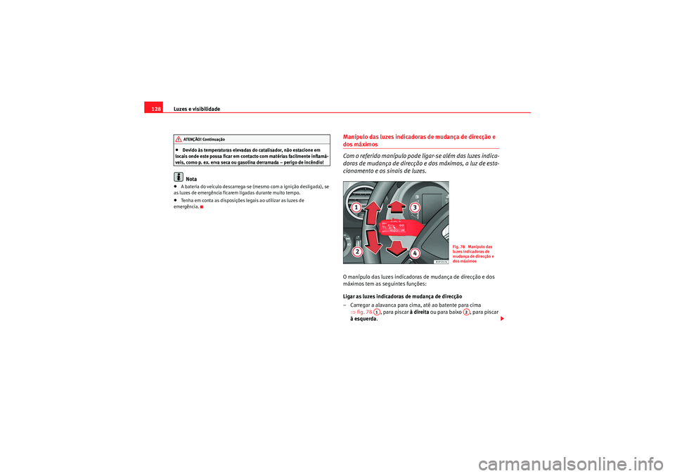 Seat Altea XL 2011  Manual do proprietário (in Portuguese)  Luzes e visibilidade
128•Devido às temperaturas elevadas do catalisador, não estacione em 
locais onde este possa ficar em contacto com matérias facilmente inflamá-
veis, como p. ex. erva seca o