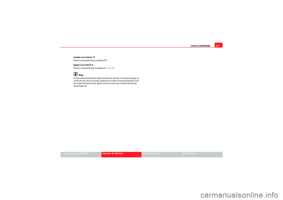 Seat Altea XL 2011  Manual do proprietário (in Portuguese)  Luzes e visibilidade131
Segurança como prioridade
Instruções de Utilização
Conselhos práticos
Dados Técnicos
Acender a luz interior 
�
Premir o comutador para a posição 
�.
Apagar a luz int